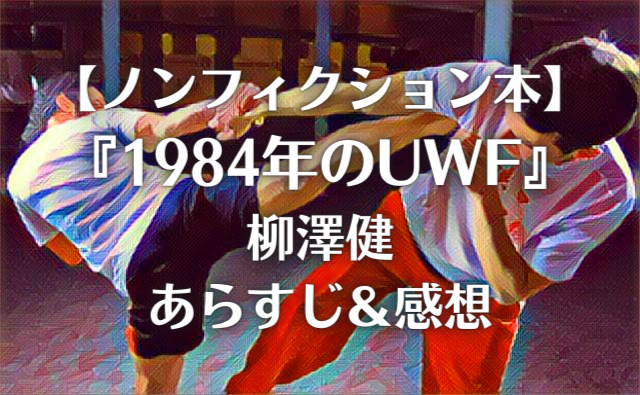 【ノンフィクション本】 『1984年のUWF』 柳澤健 あらすじ＆感想