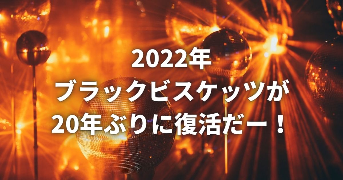 2022年 ブラックビスケッツが 20年ぶりに復活だー！
