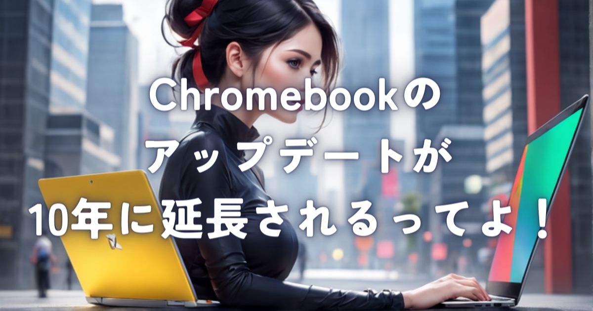 Chromebookのアップデートが10年に延長されるってよ！