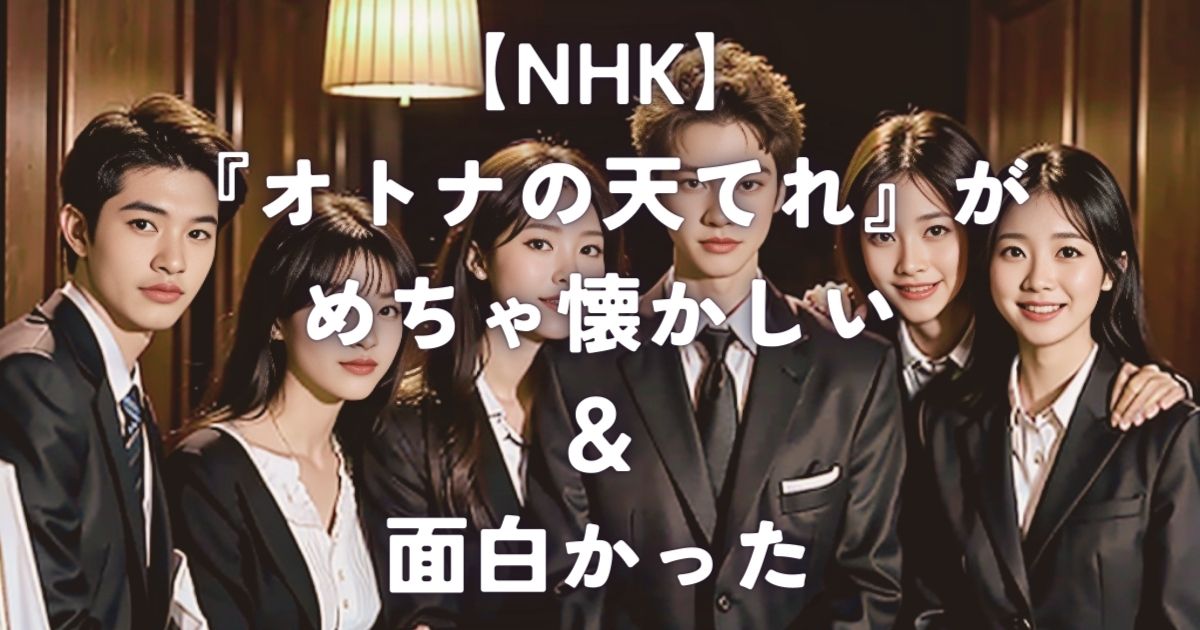 【NHK】『オトナの天てれ』がめちゃ懐かしい＆面白かった