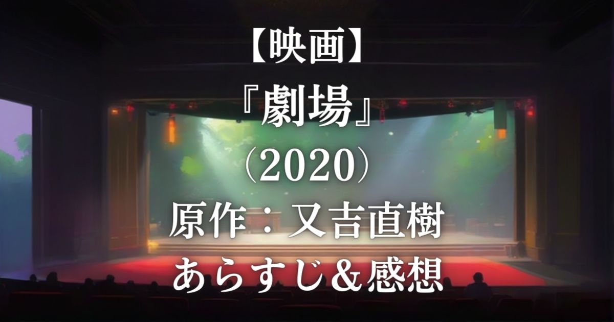 【映画】『劇場』（2020）原作：又吉直樹 / あらすじ＆感想