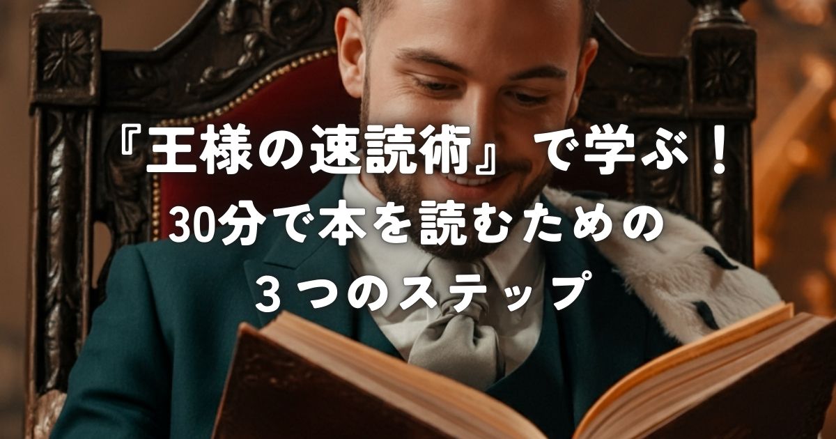 『王様の速読術』で学ぶ！30分で本を読むための3つのステップ