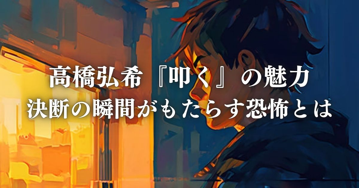 高橋弘希『叩く』の魅力 / 決断の瞬間がもたらす恐怖とは